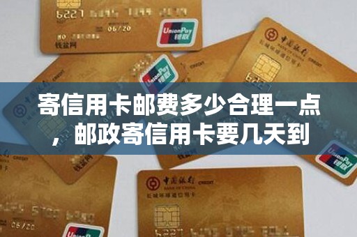 寄信用卡邮费多少合理一点,邮政寄信用卡要几天到 寄信用卡邮费多少合理一点,邮政寄信用卡要几天到
