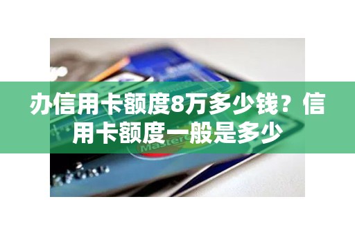 办信用卡额度8万多少钱？信用卡额度一般是多少