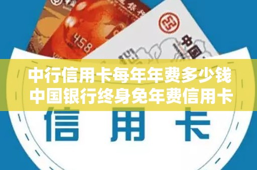 中行信用卡每年年费多少钱 中国银行终身免年费信用卡