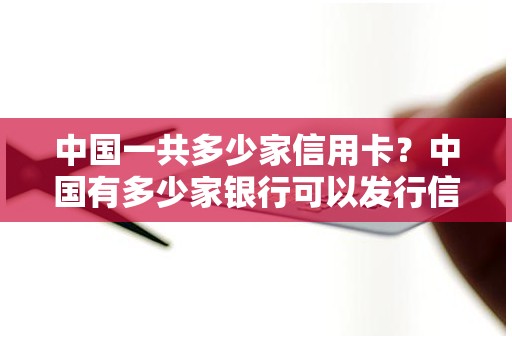 中国一共多少家信用卡？中国有多少家银行可以发行信用卡