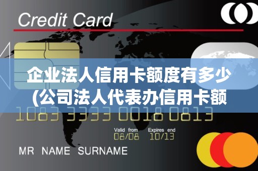企业法人信用卡额度有多少(公司法人代表办信用卡额度)