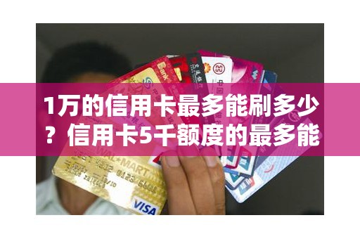 1万的信用卡最多能刷多少？信用卡5千额度的最多能刷出来多少