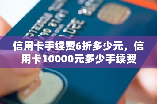 信用卡手续费6折多少元，信用卡10000元多少手续费