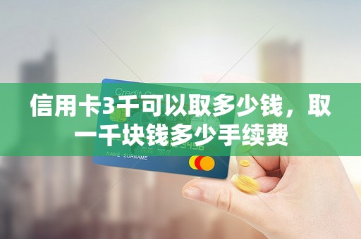 信用卡3千可以取多少钱，取一千块钱多少手续费