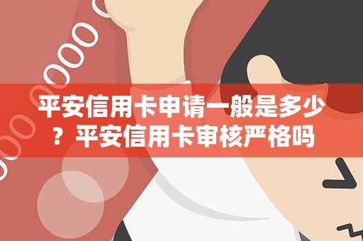 平安信用卡申请一般是多少？平安信用卡审核严格吗