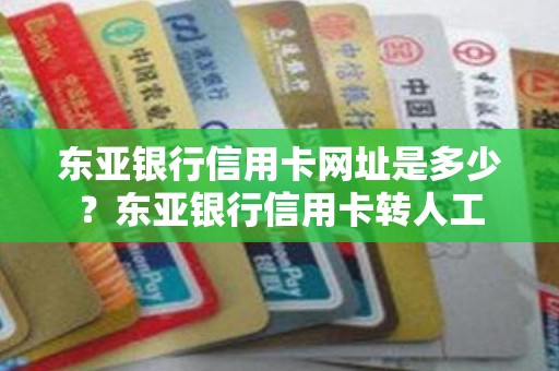 东亚银行信用卡网址是多少？东亚银行信用卡转人工