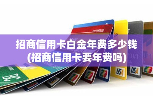 招商信用卡白金年费多少钱(招商信用卡要年费吗)