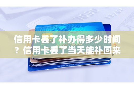 信用卡丢了补办得多少时间？信用卡丢了当天能补回来吗