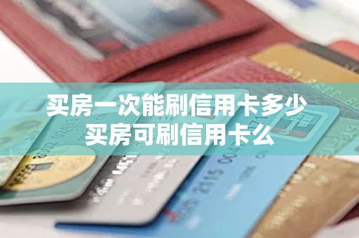 买房一次能刷信用卡多少 买房可刷信用卡么