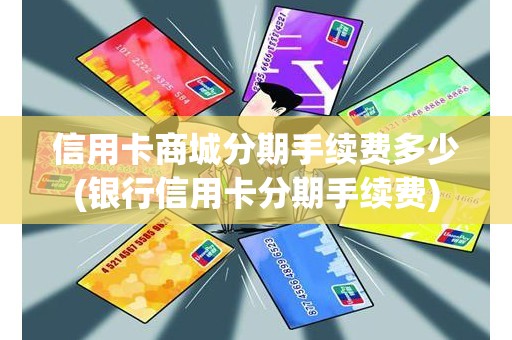 信用卡商城分期手续费多少(银行信用卡分期手续费)