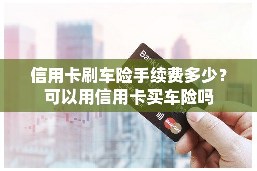 信用卡刷车险手续费多少？可以用信用卡买车险吗