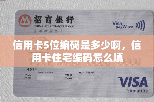 信用卡5位编码是多少啊，信用卡住宅编码怎么填