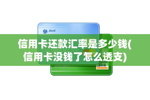 信用卡还款汇率是多少钱(信用卡没钱了怎么透支)
