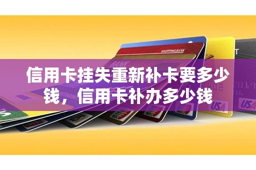 信用卡挂失重新补卡要多少钱，信用卡补办多少钱