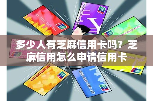 多少人有芝麻信用卡吗？芝麻信用怎么申请信用卡