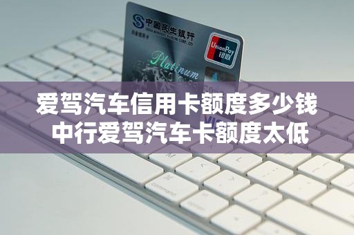爱驾汽车信用卡额度多少钱 中行爱驾汽车卡额度太低了