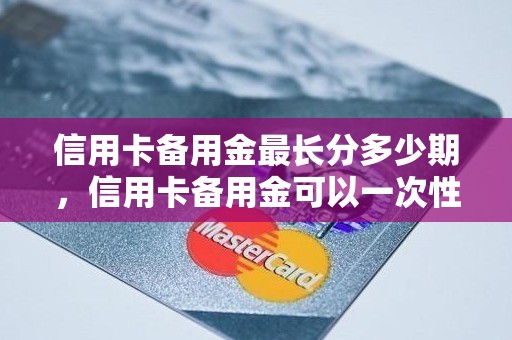 信用卡备用金最长分多少期，信用卡备用金可以一次性刷出来吗
