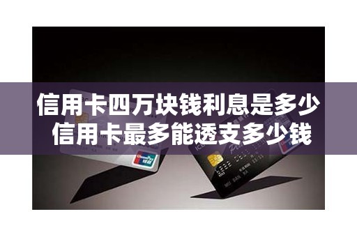 信用卡四万块钱利息是多少 信用卡最多能透支多少钱
