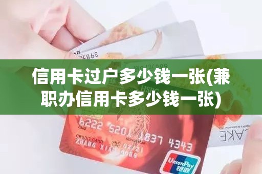 信用卡过户多少钱一张(兼职办信用卡多少钱一张)
