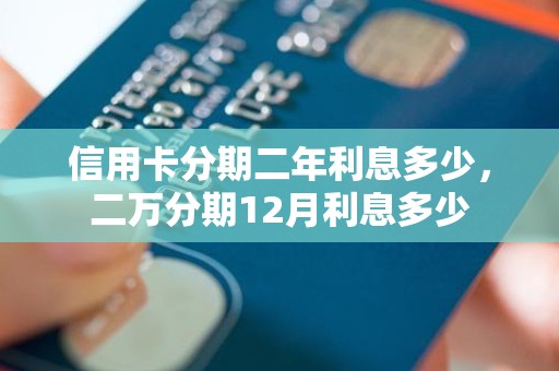 信用卡分期二年利息多少，二万分期12月利息多少