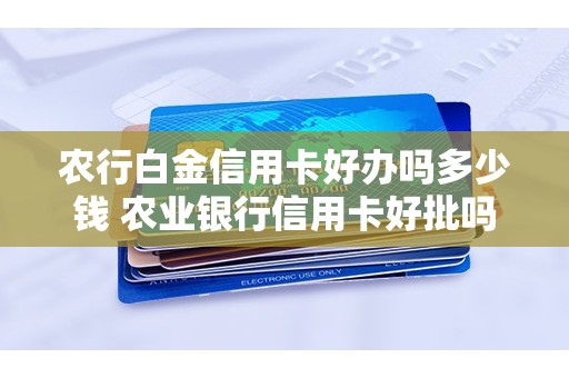 农行白金信用卡好办吗多少钱 农业银行信用卡好批吗