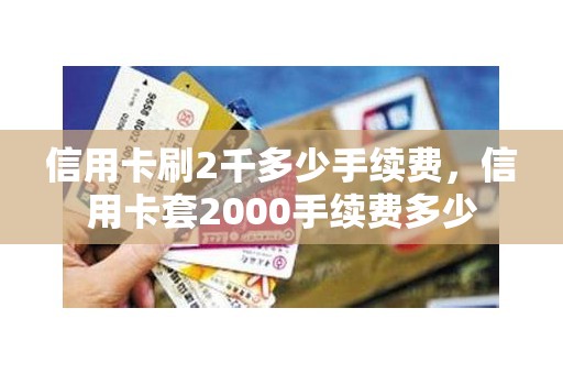 信用卡刷2千多少手续费，信用卡套2000手续费多少