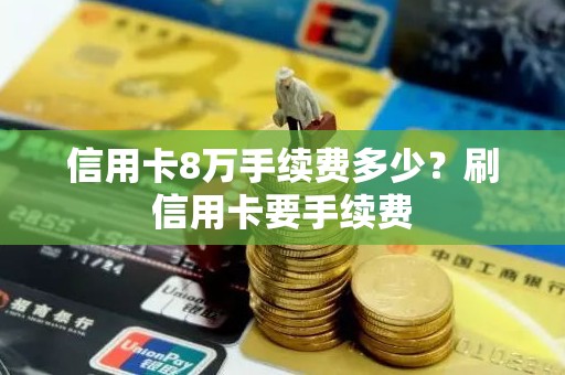 信用卡8万手续费多少？刷信用卡要手续费