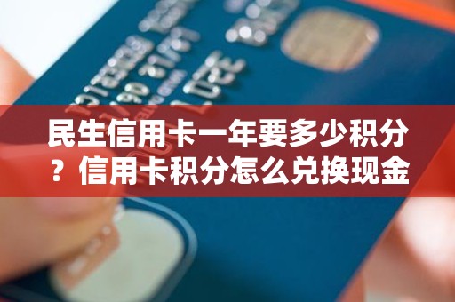 民生信用卡一年要多少积分？信用卡积分怎么兑换现金