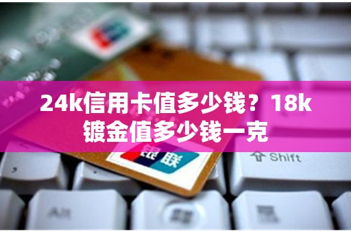 24k信用卡值多少钱？18k镀金值多少钱一克