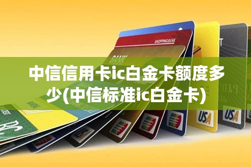 中信信用卡ic白金卡额度多少(中信标准ic白金卡)