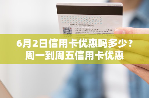 6月2日信用卡优惠吗多少？周一到周五信用卡优惠
