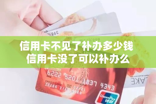 信用卡不见了补办多少钱 信用卡没了可以补办么
