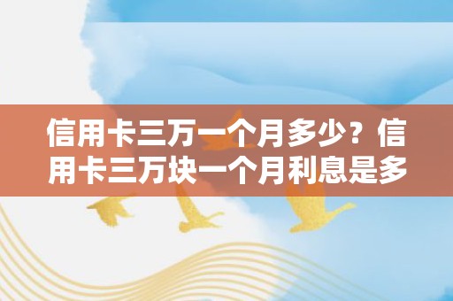 信用卡三万一个月多少？信用卡三万块一个月利息是多少