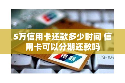 5万信用卡还款多少时间 信用卡可以分期还款吗