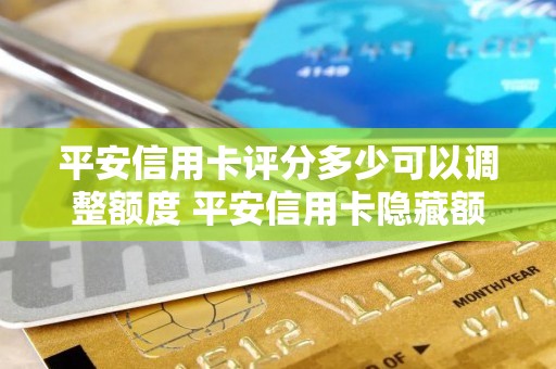 平安信用卡评分多少可以调整额度 平安信用卡隐藏额度30%