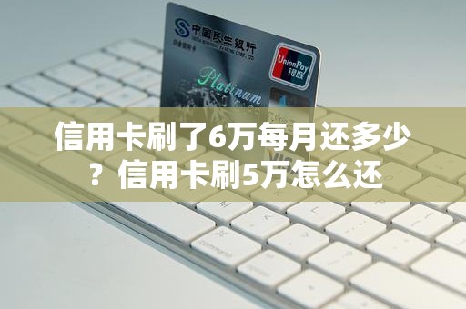 信用卡刷了6万每月还多少？信用卡刷5万怎么还