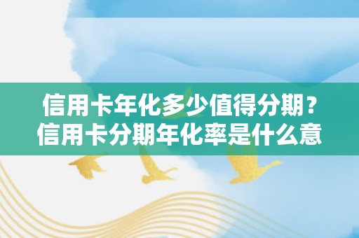 信用卡年化多少值得分期？信用卡分期年化率是什么意思