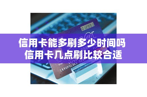 信用卡能多刷多少时间吗 信用卡几点刷比较合适