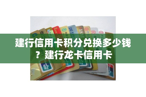 建行信用卡积分兑换多少钱？建行龙卡信用卡