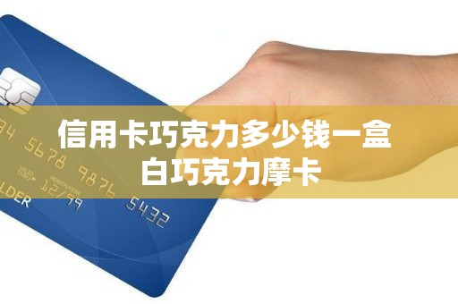 信用卡巧克力多少钱一盒 白巧克力摩卡