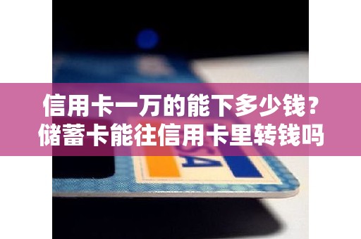 信用卡一万的能下多少钱？储蓄卡能往信用卡里转钱吗