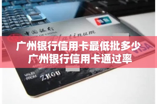 广州银行信用卡最低批多少 广州银行信用卡通过率