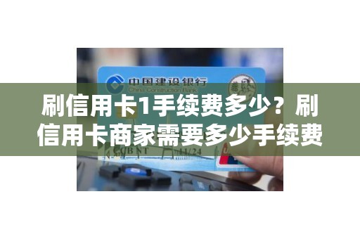 刷信用卡1手续费多少？刷信用卡商家需要多少手续费