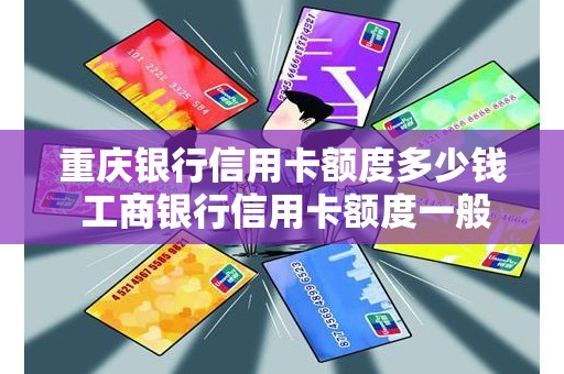 重庆银行信用卡额度多少钱 工商银行信用卡额度一般是多少
