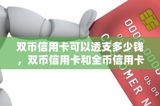 双币信用卡可以透支多少钱，双币信用卡和全币信用卡的区别