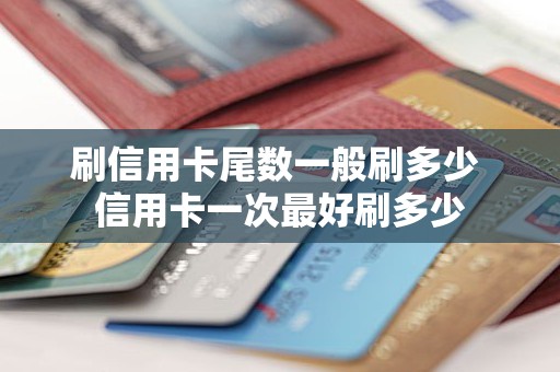 刷信用卡尾数一般刷多少 信用卡一次最好刷多少