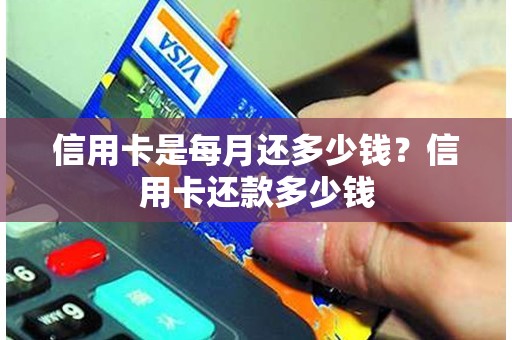 信用卡是每月还多少钱？信用卡还款多少钱