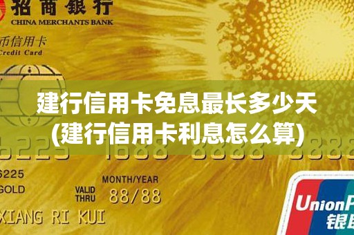 建行信用卡免息最长多少天(建行信用卡利息怎么算)
