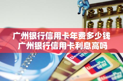 广州银行信用卡年费多少钱 广州银行信用卡利息高吗