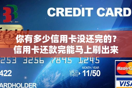你有多少信用卡没还完的？信用卡还款完能马上刷出来吗